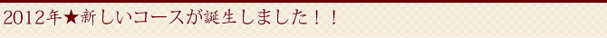 2012年新しいコースが誕生しました!